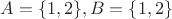 $A=\{1,2\}, B=\{1, 2\}$