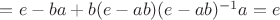 $=e-ba+b(e-ab)(e-ab)^{-1}a=e$