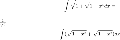 $$\int\limits_{}^{}\sqrt{1+\sqrt{1-x^4}}dx=$$ $\frac{1}{\sqrt{2}}$ $$\int\limits_{}^{}(\sqrt{1+x^2}+\sqrt{1-x^2})dx$$