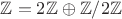 $\mathbb Z = 2 \mathbb Z \oplus \mathbb {Z}/2 \mathbb Z$