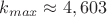 $k_{max}\approx 4,603$