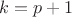 $k=p+1$