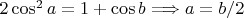 $2\cos^2a=1+\cos b \Longrightarrow a=b/2$