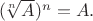 $(\!\sqrt[n]{A})^n=A.$