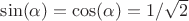$\sin(\alpha)=\cos(\alpha)=1/\sqrt{2}$