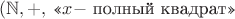 $(\mathbb{N},+,\,\text{&laquo;\ensuremath{x-} полный квадрат&raquo;}$