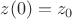 $z(0) = z_0$