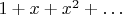 $1 + x + x^2 + \ldots$