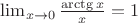 $\lim_{x \to 0} \frac {\arctg x} x = 1$