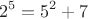 $$2^5=5^2+7$$