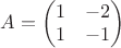 $A=\begin{pmatrix}
1 & -2 \\
1 & -1
\end{pmatrix}$