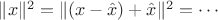 $\|x\|^2=\|(x-\hat x)+\hat x\|^2=\cdots$