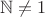 $\mathbb N\neq 1$