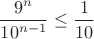 $$\frac{9^{n}}{10^{n-1}}\le\frac{1}{10}$$