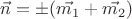 $ \vec{n} = \pm (\vec{m_1} + \vec{m_2})$