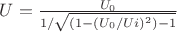 $U=\frac{U_0}{1/\sqrt{(1-(U_0/Ui)^2)-1}}$ $U=\frac{U_0}{1/\sqrt{(1-(U_0/Ui)^2)-1}}$