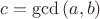 $c=\gcd{(a,b)}$