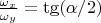 $\frac{\omega_x}{\omega_y}=\tg(\alpha/2)$