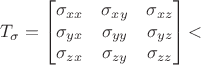 $$T_\sigma=
\begin{bmatrix}
\sigma_{xx} & \sigma_{xy} & \sigma_{xz} \\
\sigma_{yx} & \sigma_{yy} & \sigma_{yz} \\
\sigma_{zx} & \sigma_{zy} & \sigma_{zz}
\end{bmatrix}
​$$