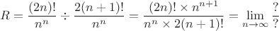 \[
R = \frac{{(2n)!}}
{{n^n }} \div \frac{{2(n + 1)!}}
{{n^n }} = \frac{{(2n)! \times n^{n + 1} }}
{{n^n  \times 2(n + 1)!}} = \mathop {\lim }\limits_{n \to \infty } \frac{?}
{?}
\]