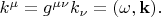 $k^\mu=g^{\mu\nu}k_{\nu}=(\omega,\mathbf{k}).$