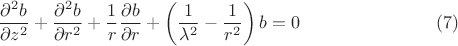 $$\frac{{\partial ^2 b}}{{\partial z^2 }} + \frac{{\partial ^2 b}}{{\partial r^2 }} + \frac{1}{r}\frac{{\partial b}}{{\partial r}} + \left( {\frac{1}{{\lambda ^2 }} - \frac{1}{{r^2 }}} \right)b = 0 \eqno(7)$$