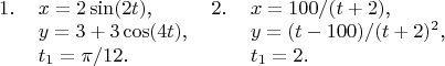 \begin{tabular}{llll}
$1$.&$x=2\sin(2t)$,&$2$.&$x=100/(t+2)$,\\
&$y=3+3\cos(4t)$,&&$y=(t-100)/(t+2)^2$,\\
&$t_1=\pi/12$.&&$t_1=2$.
\end{tabular}