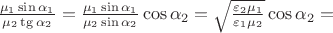 $\frac{\mu_1\sin\alpha_1}{\mu_2\tg\alpha_2}=\frac{\mu_1\sin\alpha_1}{\mu_2\sin\alpha_2}\cos\alpha_2=\sqrt{\frac{\varepsilon_2\mu_1}{\varepsilon_1\mu_2}}\cos\alpha_2=$