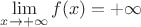 $\displaystyle\lim_{x\to+\infty} f(x)=+\infty$