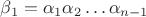 $ \beta_1=\alpha_1 \alpha_2 \ldots \alpha_{n-1}$ $ \beta_1=\alpha_1 \alpha_2 \ldots \alpha_{n-1}$
