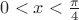 $0<x<\frac{\pi}{4}$