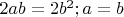 $ 2ab = 2 b^{2}; a = b $