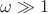 $\omega \gg 1$