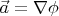 $\vec{a}=\nabla \phi$