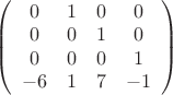 $
\left( \begin{array}{cccc} 0 & 1 & 0 &  0 \\
0  &0 & 1 &  0 \\ 
0 & 0 & 0 & 1\\
 -6 & 1 & 7 & -1\end{array} \right)$