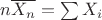 $n\overline{X_n}=\sum X_i$