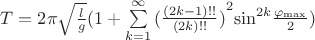 $\[T = 2\pi \sqrt {\frac{l}{g}} (1 + \sum\limits_{k = 1}^\infty  {{{(\frac{{(2k - 1)!!}}{{(2k)!!}})}^2}{{\sin }^{2k}}\frac{{{\varphi _{\max }}}}{2}} )\]$