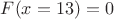 $F(x=13)=0$