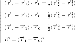 $\left[\begin{array}{ll}
(\overrightarrow{r}_{2}-\overrightarrow{r}_{1})\cdot\overrightarrow{r}_{0}=\frac{1}{2}(\overrightarrow{r}_{2}^{2}-\overrightarrow{r}_{1}^{2})\\
\\
(\overrightarrow{r}_{3}-\overrightarrow{r}_{1})\cdot\overrightarrow{r}_{0}=\frac{1}{2}(\overrightarrow{r}_{3}^{2}-\overrightarrow{r}_{1}^{2})\\
\\
(\overrightarrow{r}_{4}-\overrightarrow{r}_{1})\cdot\overrightarrow{r}_{0}=\frac{1}{2}(\overrightarrow{r}_{4}^{2}-\overrightarrow{r}_{1}^{2})\\
\\
R^{2}=(\overrightarrow{r}_{1}-\overrightarrow{r}_{0})^{2}
\end{array}\right.$