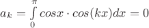 $a_k= \int\limits_0^{\pi}  cosx \cdot cos(k x) dx =0 $