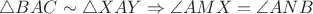 $
 \triangle BAC\sim\triangle XAY \Rightarrow \angle AMX = \angle ANB
$