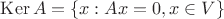 $\operatorname{Ker} A = \left\lbrace x : Ax=0, x \in V \right\rbrace$ $\operatorname{Ker} A = \left\lbrace x : Ax=0, x \in V \right\rbrace$