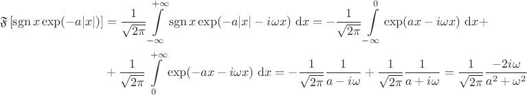 \begin{align*}
\mathfrak F \left[ \operatorname{sgn} x \exp(-a|x|) \right] &= \dfrac{1}{\sqrt{2 \pi}} \int \limits_{-\infty}^{+\infty} \operatorname{sgn} x \exp(-a|x| - i \omega x) \ \mathrm dx =  -\dfrac{1}{\sqrt{2 \pi}} \int \limits_{-\infty}^{0} \exp(ax - i \omega x) \ \mathrm dx + \\ &+  \dfrac{1}{\sqrt{2 \pi}} \int \limits_{0}^{+\infty} \exp(-ax - i \omega x) \ \mathrm dx = -\dfrac{1}{\sqrt{2\pi}} \dfrac{1}{a - i \omega} + \dfrac{1}{\sqrt{2\pi}}\dfrac{1}{a + i \omega} = \dfrac{1}{\sqrt{2 \pi}}\dfrac{-2 i \omega}{a^2 + \omega^2}\end{align*}