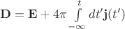 $\mathbf{D}=\mathbf{E}+4\pi\int\limits_{-\infty}^{t}dt'\mathbf{j}(t')$