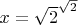 $x = {\sqrt 2}^{\sqrt 2}$