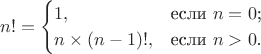 $$
n! = \begin{cases}
1,&\text{если $n=0$;}\\
n \times (n-1)!,&\text{если $n>0$.}\\
\end{cases}
$$ $$
n! = \begin{cases}
1,&\text{если $n=0$;}\\
n \times (n-1)!,&\text{если $n>0$.}\\
\end{cases}
$$