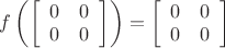 $f\left( \left[\begin{array}{cc} 0 & 0 \\ 0 & 0\end{array}\right] \right)= \left[\begin{array}{cc} 0 & 0 \\ 0 & 0\end{array}\right]$