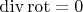 $\operatorname{div}\operatorname{rot}=0$