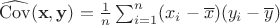 $\widehat{\mathrm{Cov}}(\mathbf{x}, \mathbf{y}) = \frac{1}{n}\sum_{i=1}^n (x_i - \overline{x})(y_i - \overline{y})$