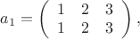 $a_{1}=\left(\begin{array}{ccc}
1 & 2 & 3\\
1 & 2 & 3
\end{array}\right),$